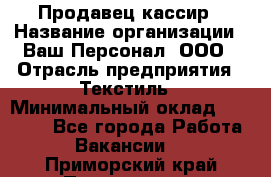 Продавец-кассир › Название организации ­ Ваш Персонал, ООО › Отрасль предприятия ­ Текстиль › Минимальный оклад ­ 19 000 - Все города Работа » Вакансии   . Приморский край,Партизанск г.